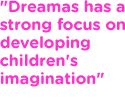 Dreamas has a strong focus on developing children's imagination