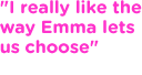 I really like the way Emma lets us choose