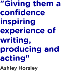 Giving them a confidence-inspiring experience of writing, producing and acting